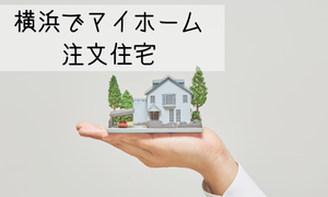 横浜でマイホーム！注文住宅